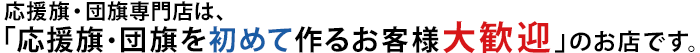 オリジナル応援旗・団旗専門店は、応援旗・団旗を初めて作るお客様大歓迎のお店です。