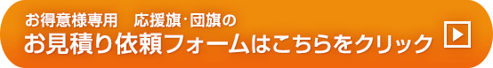 お得意様専用&nbsp;応援旗・団旗のお見積り依頼フォームはこちらをクリック