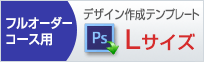 Lサイズのデザイン作成用、フォトショップのテンプレートはこちらをクリック