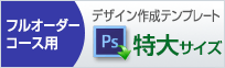 特大サイズのデザイン作成用、フォトショップのテンプレートはこちらをクリック