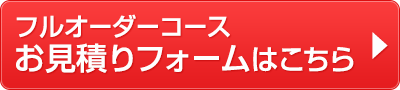 フルオーダーコースお見積りフォームはこちら
