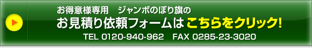 お得意様専用&nbsp;ジャンボのぼり旗のお見積り依頼フォームはこちらをクリック TEL0120-940-962 FAX0285-23-3020