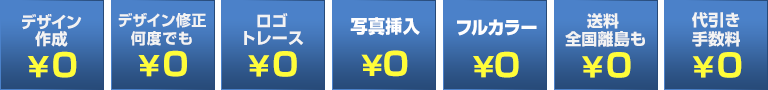 デザイン作成￥０、デザイン修正何度でも￥０、ロゴトレース￥０、写真挿入￥０、フルカラー￥０、送料 全国離党も￥０、代引き手数料￥０