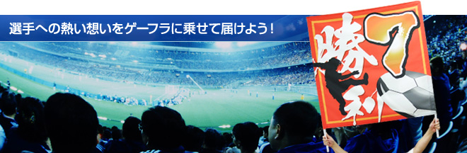 選手への熱い想いをゲーフラに乗せて届けよう!