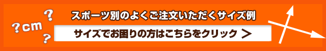 スポーツ別のよくご注文いただくサイズ例　サイズでお困りの方はこちらをクリック