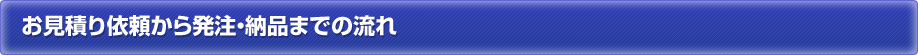お見積り依頼から発注・納品までの流れ