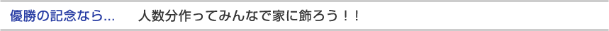優勝の記念なら、人数分作ってみんなで家に飾ろう