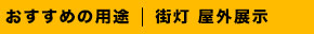 おすすめの用途は街灯、屋外展示です。