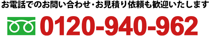 お電話でのお問い合わせ・お見積り依頼も歓迎いたします0120-940-962