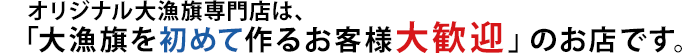 オリジナル大漁旗専門店は、大漁旗を初めて作るお客様大歓迎のお店です。
