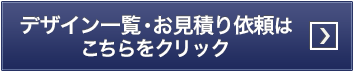 デザイン一覧・お見積り依頼はこちらをクリック